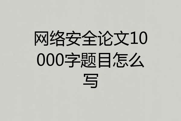 网络安全论文10000字题目怎么写