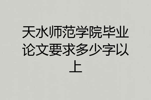 天水师范学院毕业论文要求多少字以上