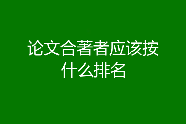 论文合著者应该按什么排名