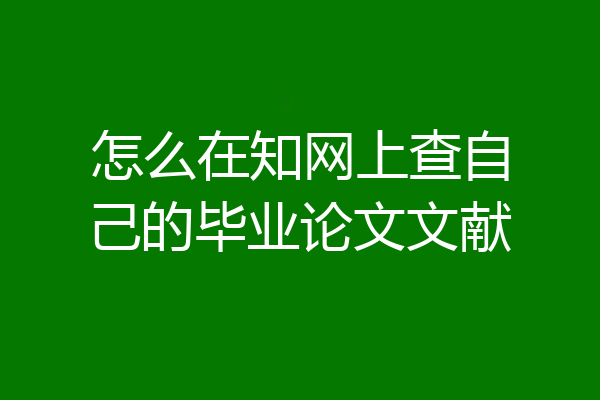 怎么在知网上查自己的毕业论文文献