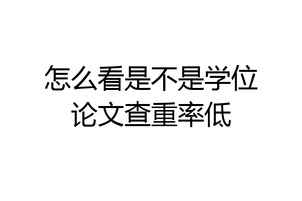 怎么看是不是学位论文查重率低