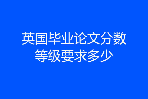 英国毕业论文分数等级要求多少