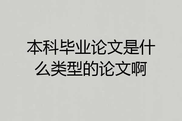 本科毕业论文是什么类型的论文啊