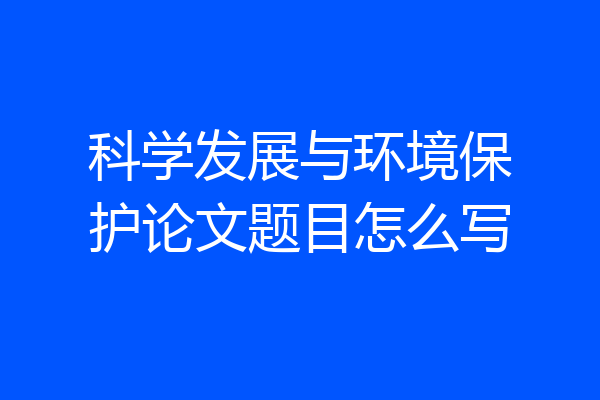 科学发展与环境保护论文题目怎么写