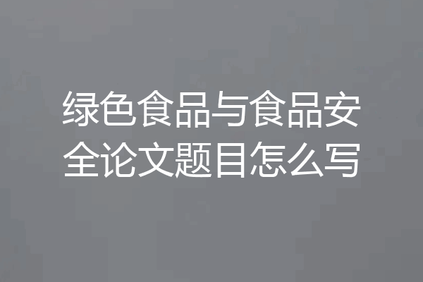 绿色食品与食品安全论文题目怎么写