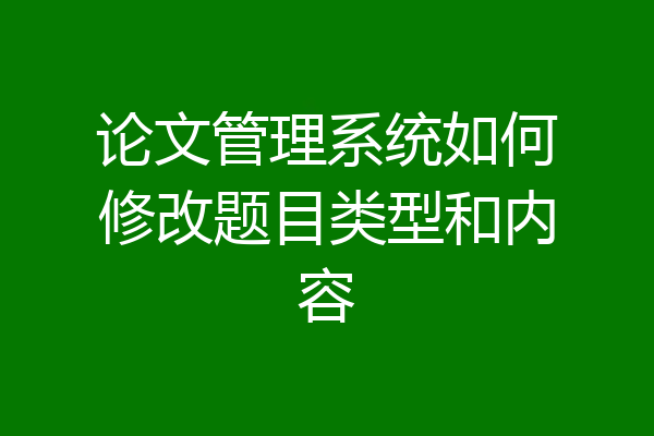 论文管理系统如何修改题目类型和内容