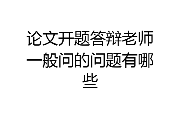 论文开题答辩老师一般问的问题有哪些