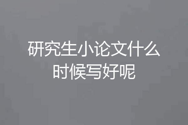 研究生小论文什么时候写好呢