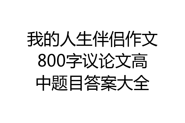 我的人生伴侣作文800字议论文高中题目答案大全