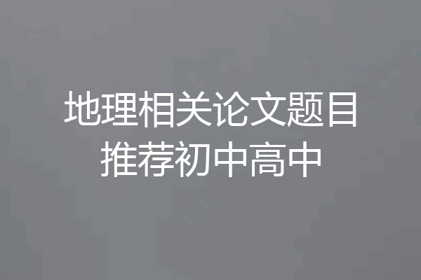 地理相关论文题目推荐初中高中
