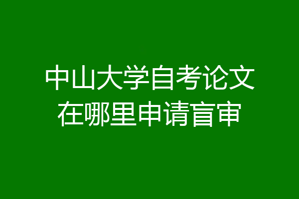 中山大学自考论文在哪里申请盲审