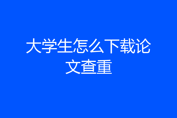 大学生怎么下载论文查重