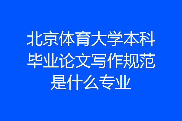北京体育大学本科毕业论文写作规范是什么专业