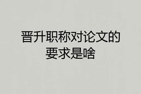 晋升职称对论文的要求是啥