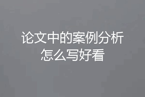 论文中的案例分析怎么写好看