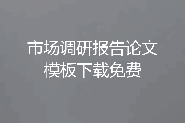 市场调研报告论文模板下载免费