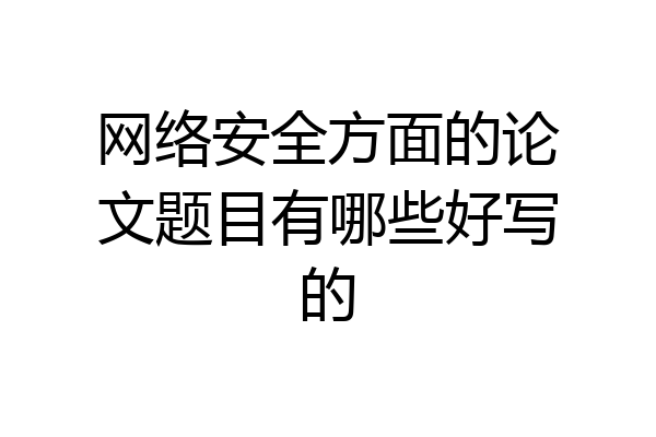 网络安全方面的论文题目有哪些好写的