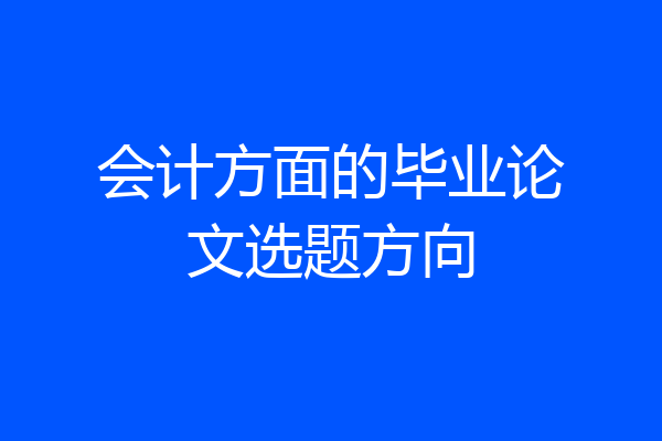 会计方面的毕业论文选题方向