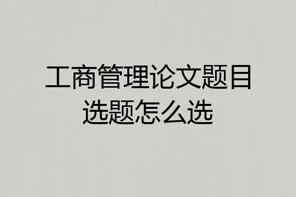 工商管理论文题目选题怎么选