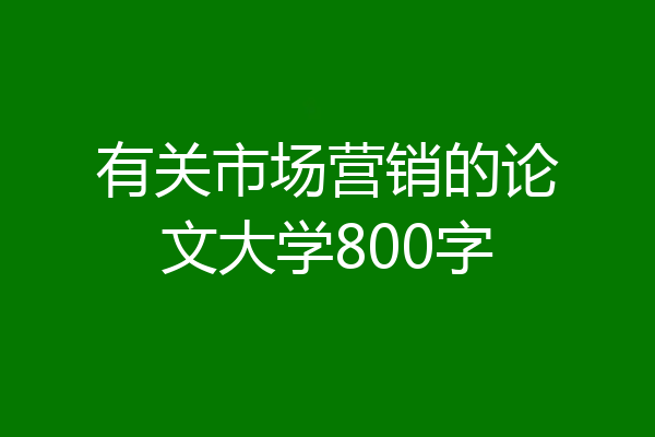 有关市场营销的论文大学800字