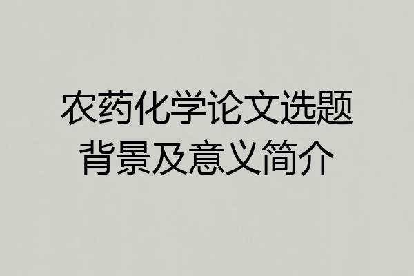 农药化学论文选题背景及意义简介