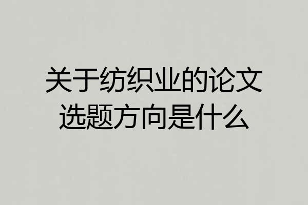 关于纺织业的论文选题方向是什么