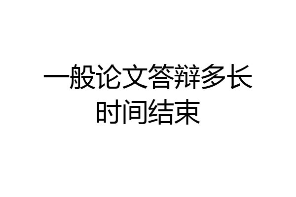 一般论文答辩多长时间结束