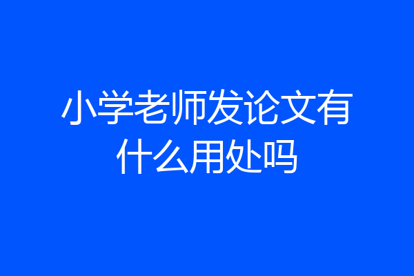 小学老师发论文有什么用处吗