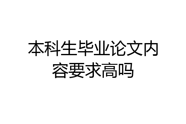 本科生毕业论文内容要求高吗