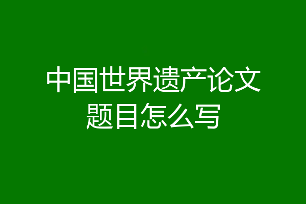 中国世界遗产论文题目怎么写