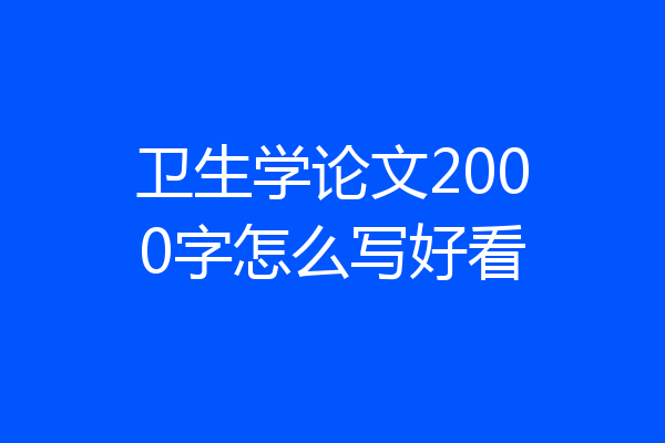 卫生学论文2000字怎么写好看