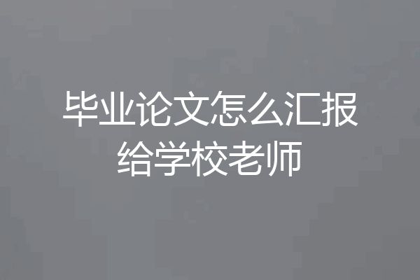 毕业论文怎么汇报给学校老师