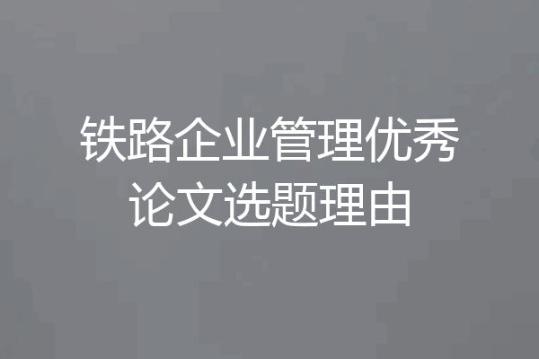 铁路企业管理优秀论文选题理由