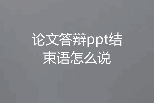 论文答辩ppt结束语怎么说