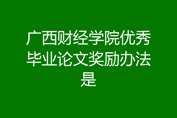 广西财经学院优秀毕业论文奖励办法是