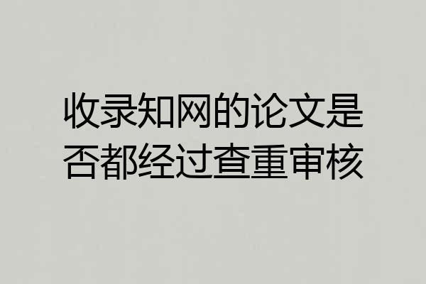 收录知网的论文是否都经过查重审核