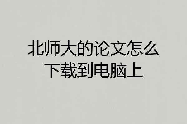 北师大的论文怎么下载到电脑上