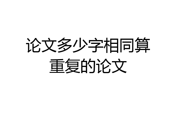 论文多少字相同算重复的论文