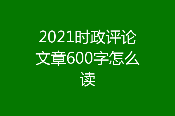 2021时政评论文章600字怎么读