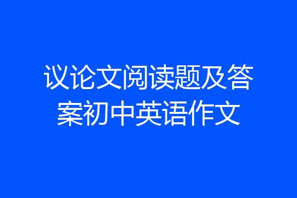 议论文阅读题及答案初中英语作文