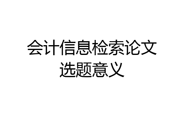 会计信息检索论文选题意义