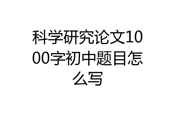 科学研究论文1000字初中题目怎么写