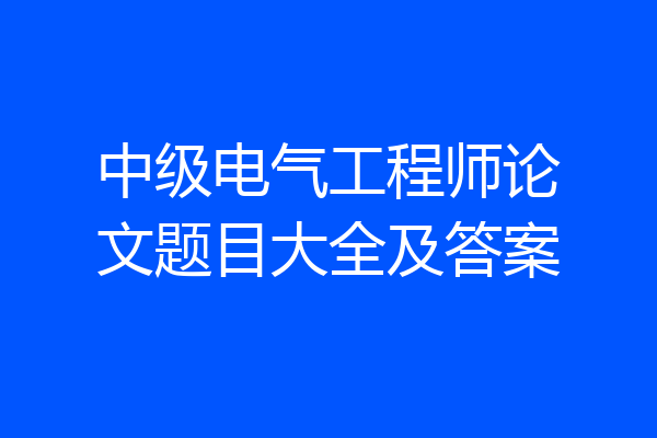 中级电气工程师论文题目大全及答案