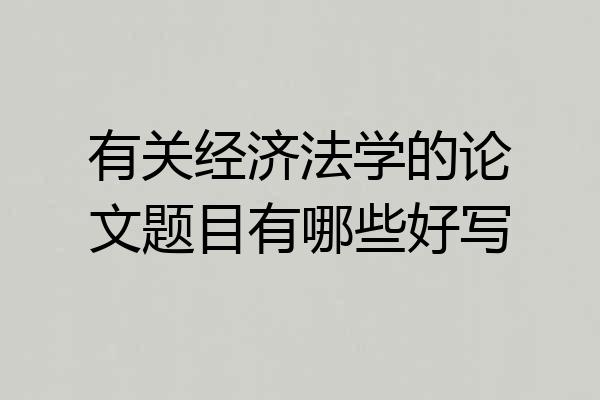 有关经济法学的论文题目有哪些好写