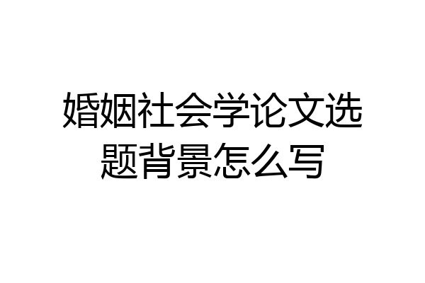 婚姻社会学论文选题背景怎么写
