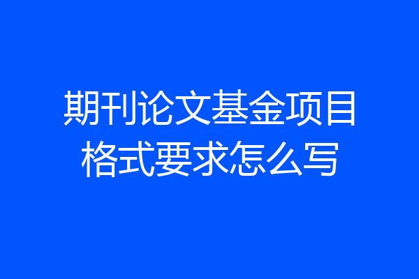 期刊论文基金项目格式要求怎么写
