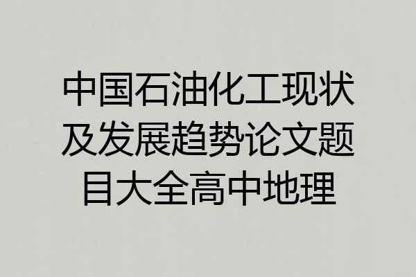 中国石油化工现状及发展趋势论文题目大全高中地理