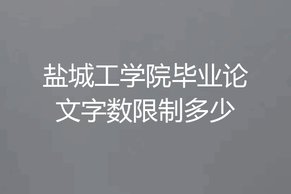 盐城工学院毕业论文字数限制多少