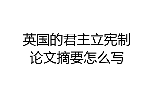 英国的君主立宪制论文摘要怎么写