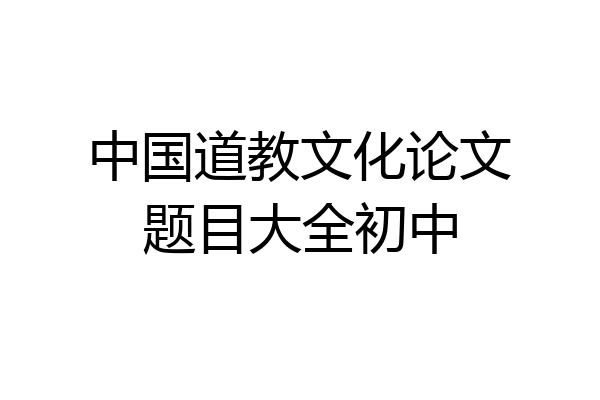 中国道教文化论文题目大全初中
